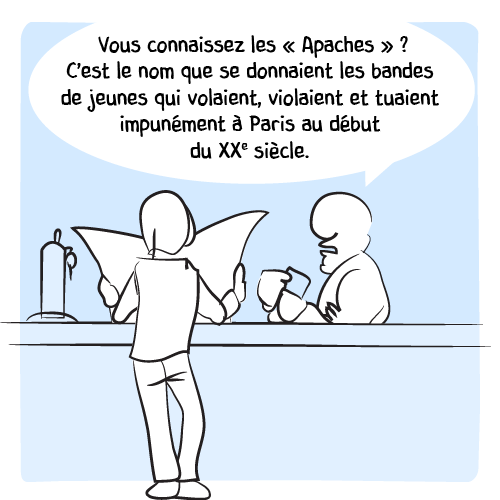 Le barman explique : « Vous connaissez les “Apaches” ? C'est le nom que se donnaient les bandes de jeunes qui volaient, violaient et tuaient impunément à Paris au début du XXe siècle. »