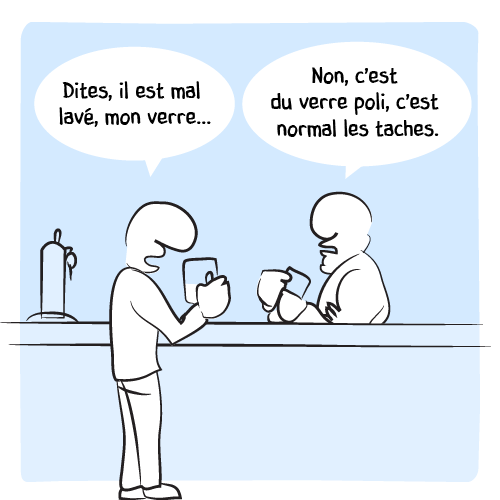 Un client au barman : « Dites, il est mal lavé, mon verre… — Non, c’est du verre poli, c’est normal les taches. »