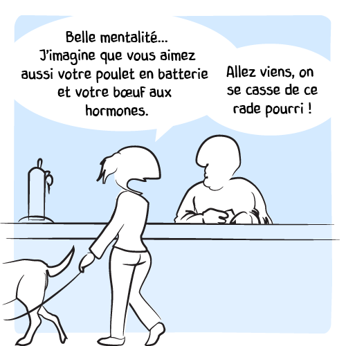 Elle continue : « Belle mentalité… J’imagine que vous aimez aussi votre poulet en batterie et votre bœuf aux hormones. » Et s’adressant à son chien : « Allez viens, on se casse de ce rade pourri ! »