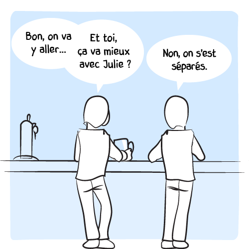 La femme part. « Bon, on va y aller… » Il se tourne quand même avant vers son voisin : « Et toi, ça va mieux avec Julie ? — Non, on s’est séparés. »