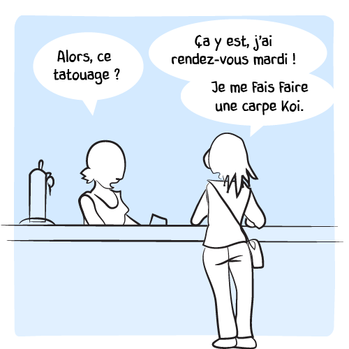 La barmaid à une cliente : « Alors, ce tatouage ? — Ça y est, j’ai rendez-vous mardi ! Je vais me faire une carpe Koi. »
