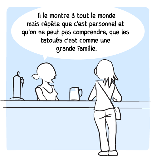« Il le montre à tout le monde mais répète que c’est personnel et qu’on ne peut pas comprendre, que les tatoués c’est comme une grande famille. »