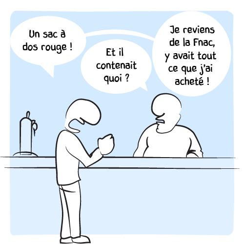 « Un sac à dos rouge ! – Et il contenait quoi ? — Je reviens de la Fnac, y’avait tout ce que j’ai acheté ! »