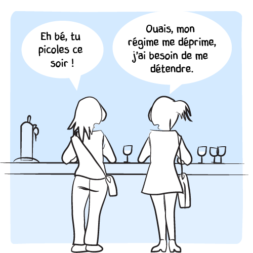Deux filles au comptoir : « Eh bé, tu picoles ce soir ! — Ouais, mon régime me déprime, j’ai besoin de me détendre. »