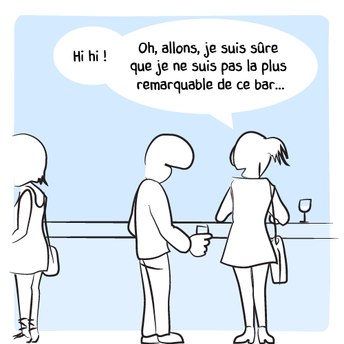 « Hihi ! Oh, allons, je suis sûre que je ne suis pas la plus remarquable de ce bar… »