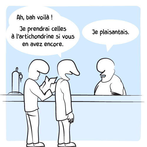 « Ah, bah voilà ! Je prendrai celles à l’artichondrine si vous en avez encore. » Le barman : « Je plaisantais. »