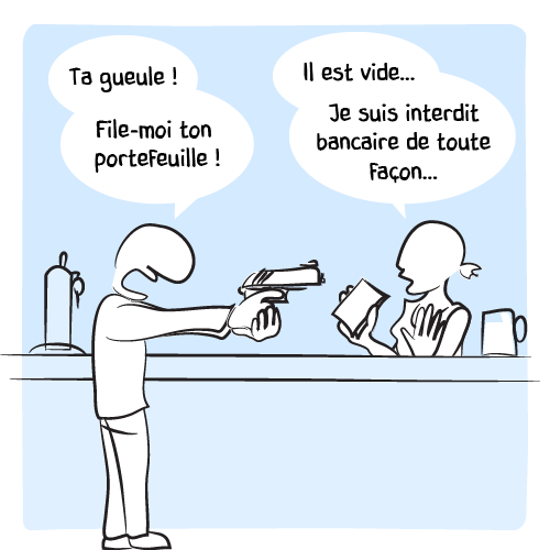 « Ta gueule ! File-moi ton portefeuille ! – Il est vide… Je suis interdit bancaire de toute façon… »