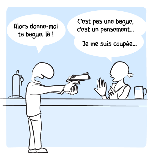 « Alors donne-moi ta bague, là ! — C‘est pas une bague, c’est un pansement… Je me suis coupée… »