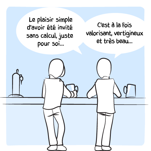 « Le plaisir simple d’avoir été invité sans calcul, juste pour soi… C’est à la fois valorisant, vertigineux et très beau… »
