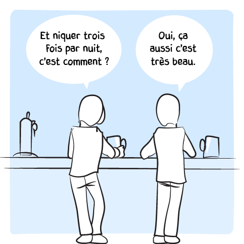 « Et niquer trois fois par nuit, c’est comment ? — Oui, ça aussi c’est très beau. »