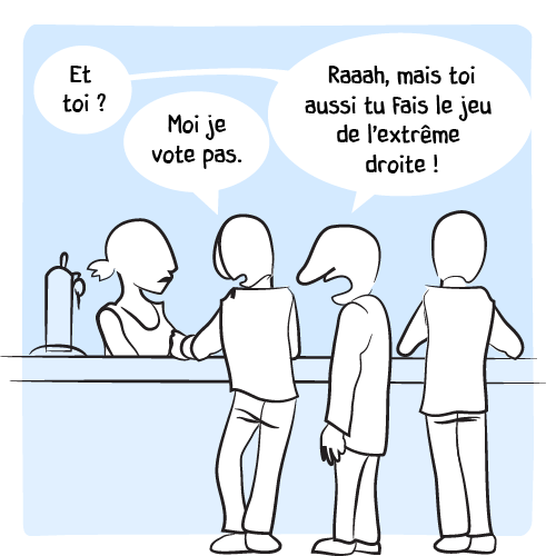 Son interlocuteur se lance dans un tour de table : « Et toi ? — Moi je vote pas. – Raaah, mais toi aussi tu fais le jeu de l’extrême droite ! »  