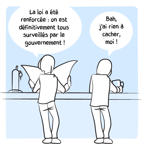 Au bar, un lecteur devant son journal lance la conversation : « La loi a été renforcée : on est définitivement tous surveillés par le gouvernement ! — Bah, j’ai rien à cacher, moi ! » lui répond son voisin.