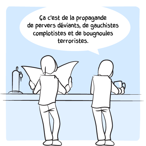 Mais le voisin s’emporte alors : « Ça c’est de la propagande de pervers déviants, de gauchistes complotistes et de bougnoules terroristes. »