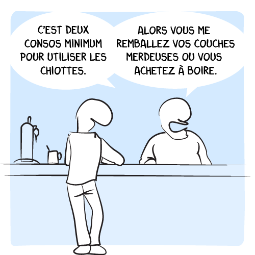 « C’EST DEUX CONSOS MINIMUM POUR UTILISER LES CHIOTTES. ALORS VOUS ME REMBALLEZ VOS COUCHES MERDEUSES OU VOUS ACHETEZ À BOIRE. »