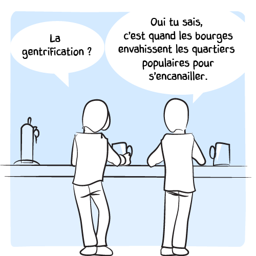 Échange entre deux clients au bar : « La gentrification ? — Oui tu sais, c’est quand les bourges envahissent les quartiers populaires pour s’encanailler. »