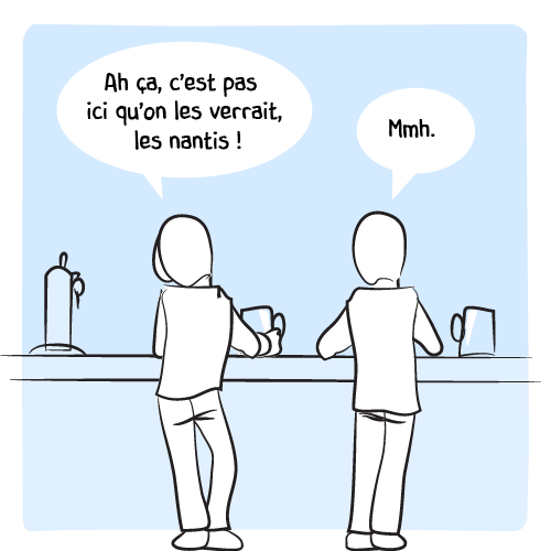 « Ah ça, c’est pas ici qu’on les verrait, les nantis ! — Mmh. »