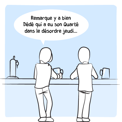 « Remarque y a bien Dédé qui a eu son Quarté dans le désordre jeudi… »