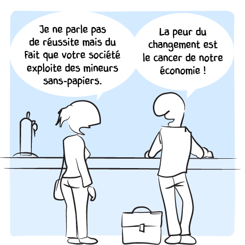 « Je ne parle pas de réussite mais du fait que votre société exploite des mineurs sans-papiers. — La peur du changement est le cancer de notre économie ! »