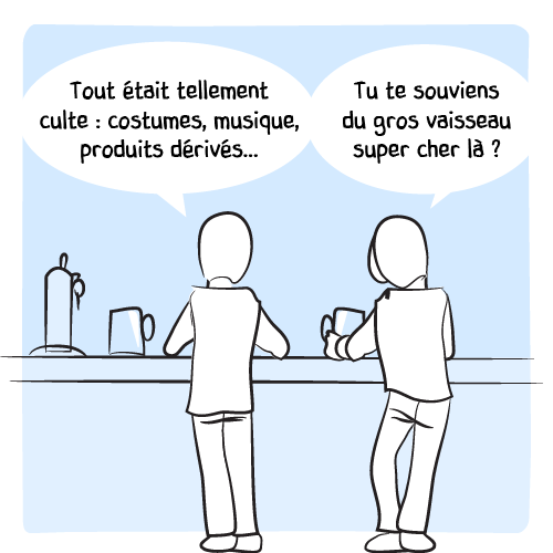 « Tout était tellement culte : costumes, musiques, produits dérivés… — Tu te souviens du gros vaisseau super cher là ? »