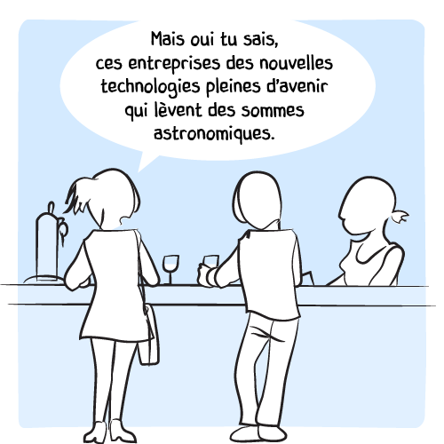 La femme précise donc sa pensée : « Mais oui tu sais ces entreprises des nouvelles technologies pleines d’avenir qui lèvent des sommes astronomiques. »