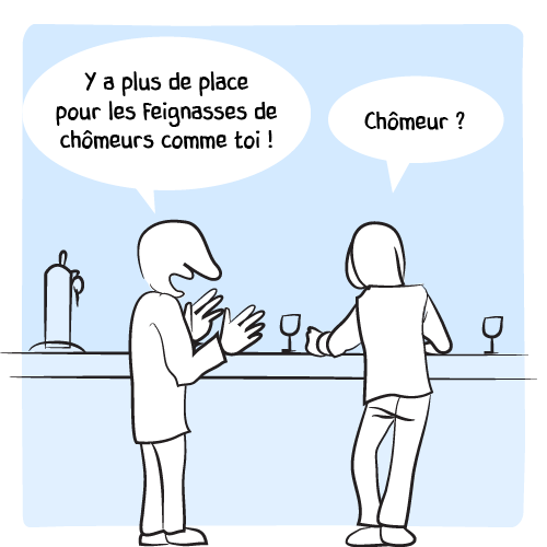« Y’a plus de place pour les feignasses de chômeurs comme toi ! ». Il est coupé par son interlocuteur soudainement réveillé : « Chômeur ? ».