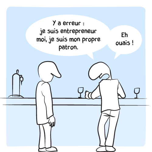 « Y a erreur : je suis entrepreneur moi, je suis mon propre patron. Eh ouais ! »