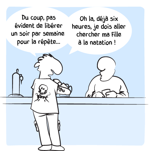 « Du coup pas évident de libérer un soir par semaine pour la répète… » Il s’arrête d’un coup : « Oh la, déjà six heures, je dois aller cherche ma fille à la natation ! ». Il part en courant.