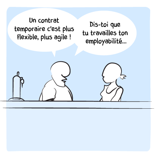 Il argumente : « Un contrat temporaire c’est plus flexible, plus agile ! Dis-toi que tu travailles ton employabilité… »