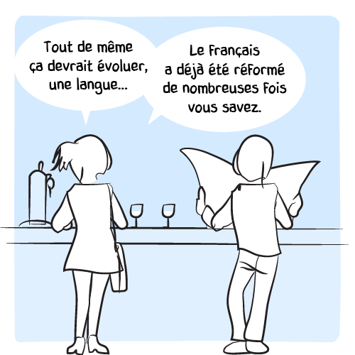 ﻿Elle est d’un autre avis et argumente : « Tout de même ça devrait évoluer, une langue… Le français a déjà été réformé de nombreuses fois vous savez. »